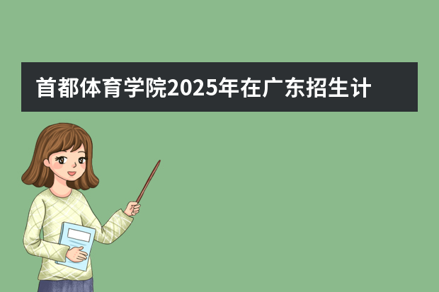 首都体育学院2025年在广东招生计划