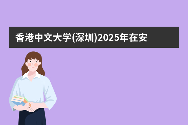 香港中文大学(深圳)2025年在安徽招生计划(2026参考)
