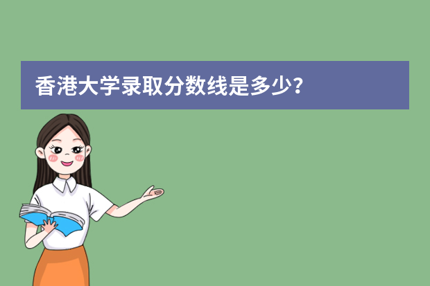 香港大学录取分数线是多少？