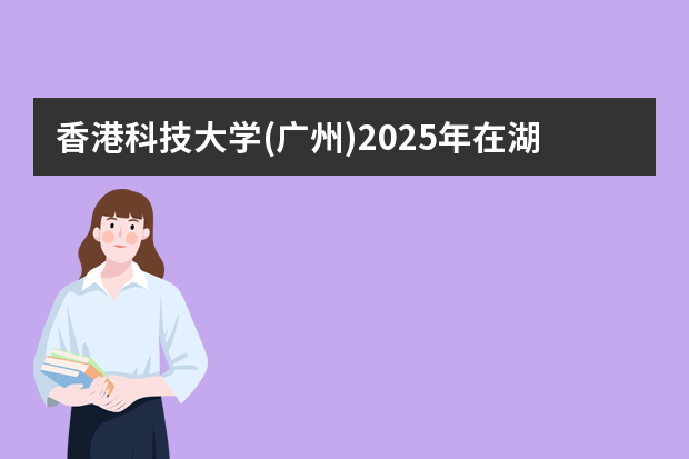 香港科技大学(广州)2025年在湖南招生计划(2026参考)