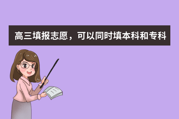 高三填报志愿，可以同时填本科和专科吗
