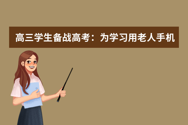 高三学生备战高考：为学习用老人手机告别微信