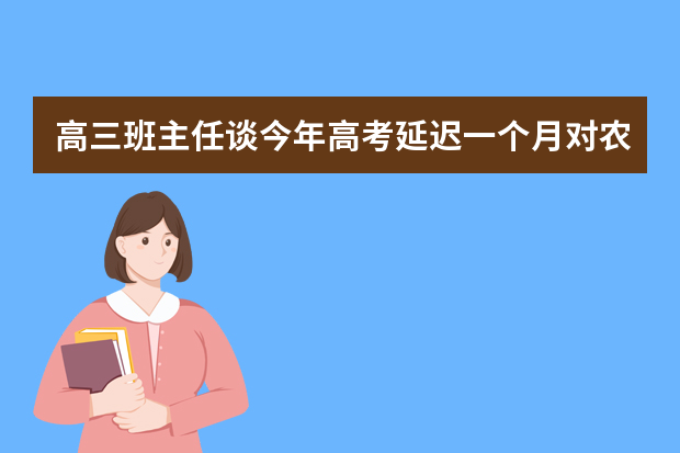 高三班主任谈今年高考延迟一个月对农村孩子是好事