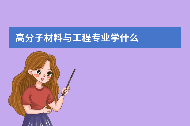 高分子材料与工程专业学什么