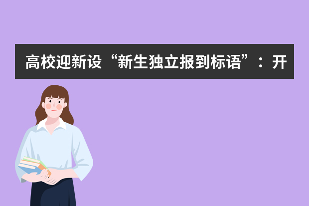 高校迎新设“新生独立报到标语”：开学第一步家长请留步！