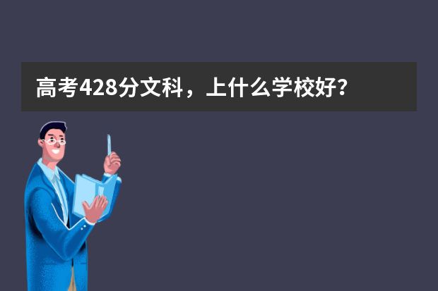 高考428分文科，上什么学校好？