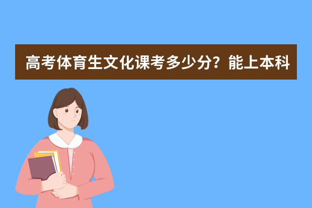 高考体育生文化课考多少分？能上本科