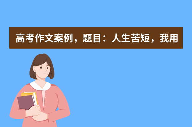 高考作文案例，题目：人生苦短，我用快乐