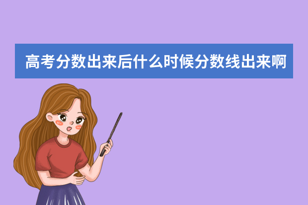高考分数出来后什么时候分数线出来啊