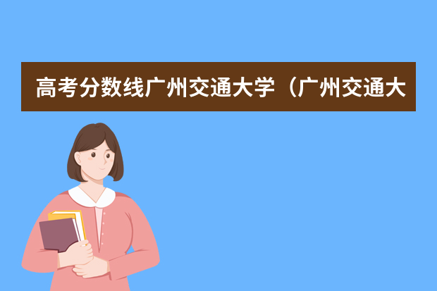 高考分数线广州交通大学（广州交通大学招生分数线）