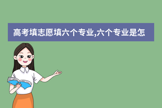 高考填志愿填六个专业,六个专业是怎么录取的