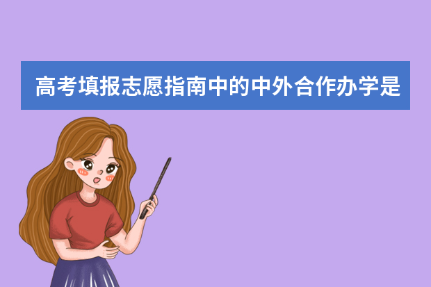 高考填报志愿指南中的中外合作办学是什么意思，合适填报与录取