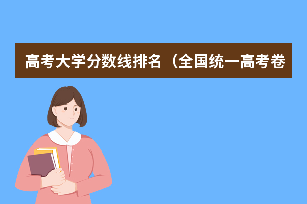 高考大学分数线排名（全国统一高考卷各省分数排名）