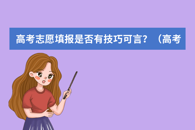 高考志愿填报是否有技巧可言？（高考志愿填报指南：十大技巧让你低分高就）