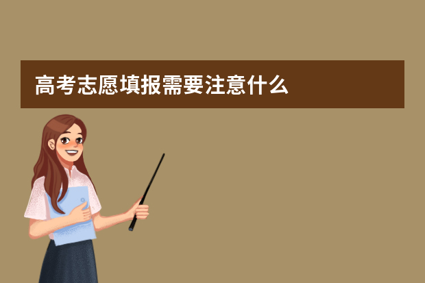 高考志愿填报需要注意什么