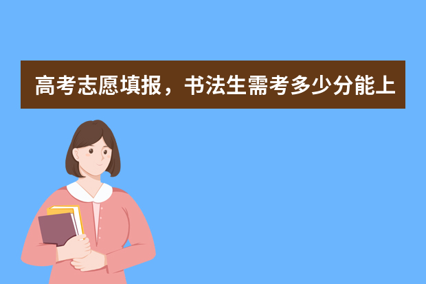 高考志愿填报，书法生需考多少分能上本科