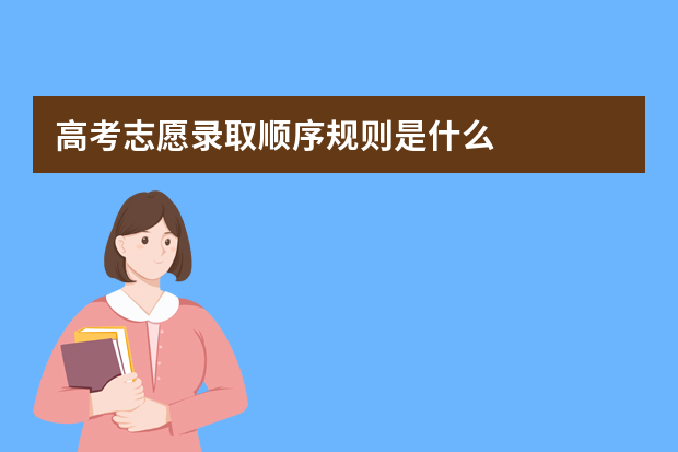 高考志愿录取顺序规则是什么