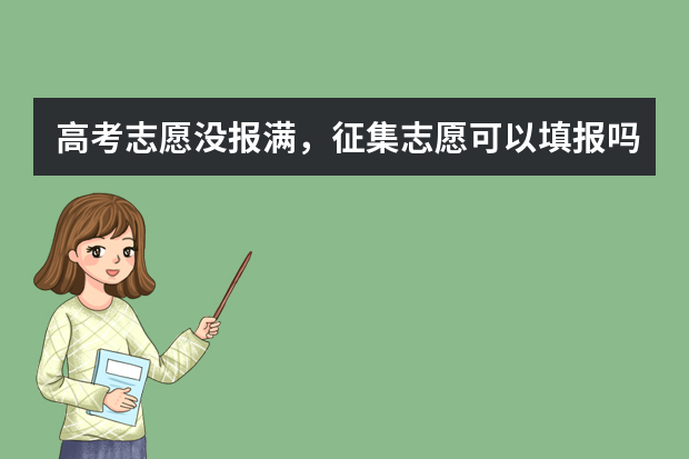 高考志愿没报满，征集志愿可以填报吗？