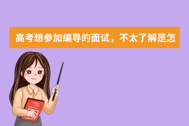 高考想参加编导的面试，不太了解是怎么考试！请帮帮忙！