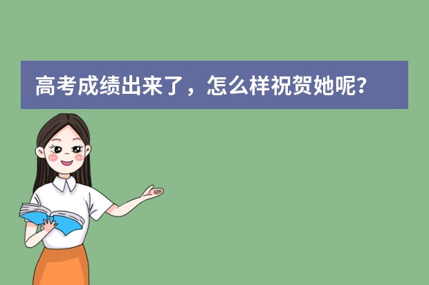 高考成绩出来了，怎么样祝贺她呢？