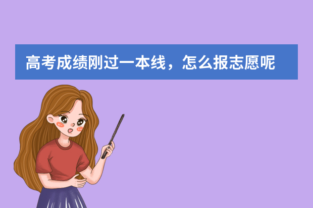 高考成绩刚过一本线，怎么报志愿呢