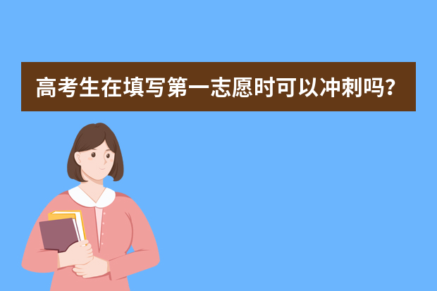 高考生在填写第一志愿时可以冲刺吗？为什么呢？