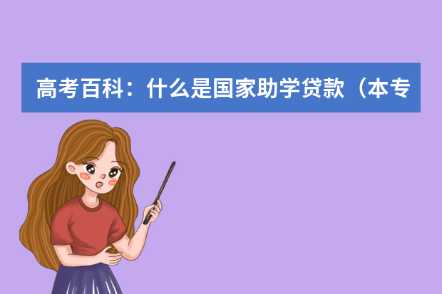高考百科：什么是国家助学贷款（本专科生）