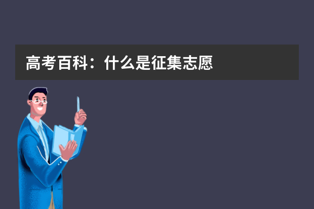 高考百科：什么是征集志愿
