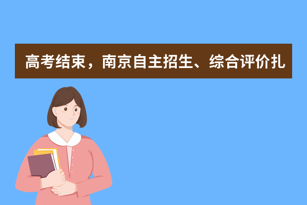 高考结束，南京自主招生、综合评价扎堆进行