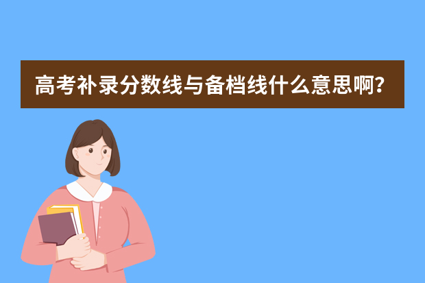 高考补录分数线与备档线什么意思啊？