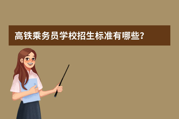 高铁乘务员学校招生标准有哪些？