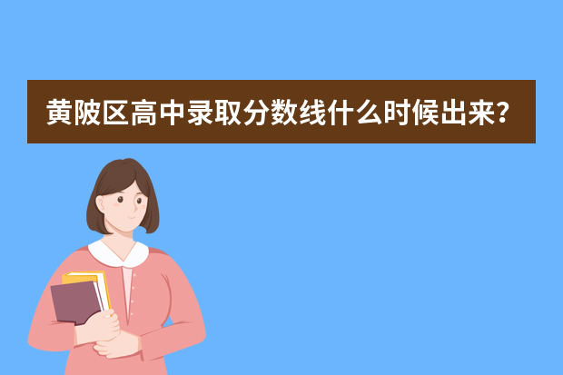 黄陂区高中录取分数线什么时候出来？