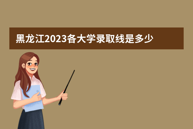 黑龙江2023各大学录取线是多少