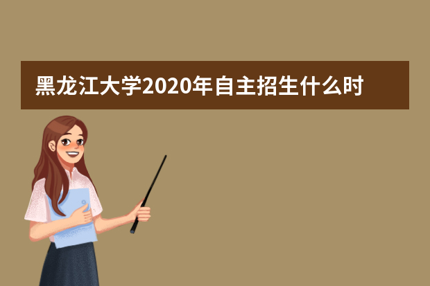 黑龙江大学2020年自主招生什么时候截止报名？