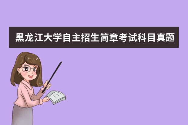 黑龙江大学自主招生简章考试科目真题答案和录取结果通知书查询时间