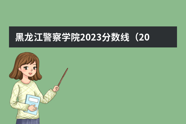 黑龙江警察学院2023分数线（2023年警校录取分数线）