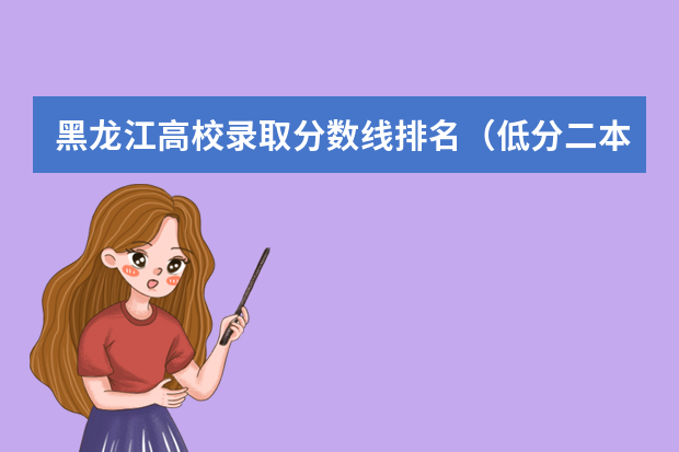 黑龙江高校录取分数线排名（低分二本大学排名及分数线）