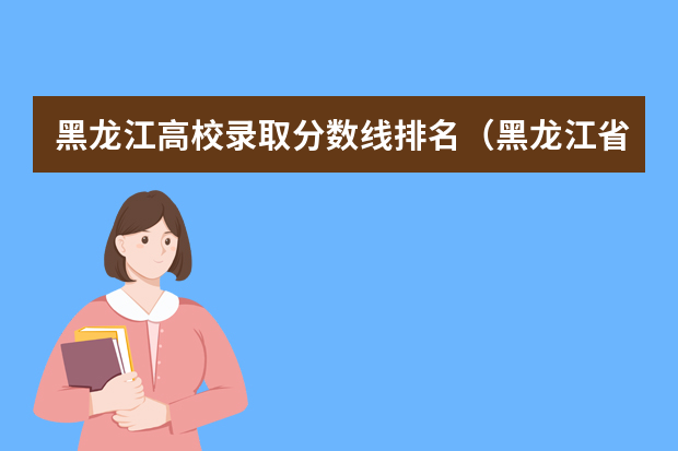 黑龙江高校录取分数线排名（黑龙江省师范类大学排名及录取分数线）