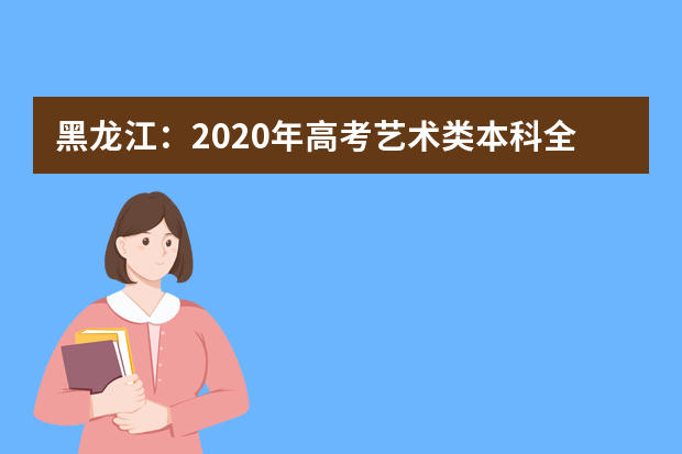 黑龙江：2020年高考艺术类本科全省统考专业课省控线划定