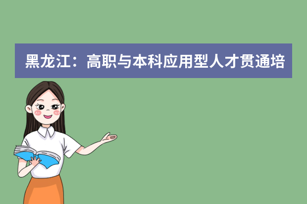 黑龙江：高职与本科应用型人才贯通培养试点工作实施方案（试行）的通知发布