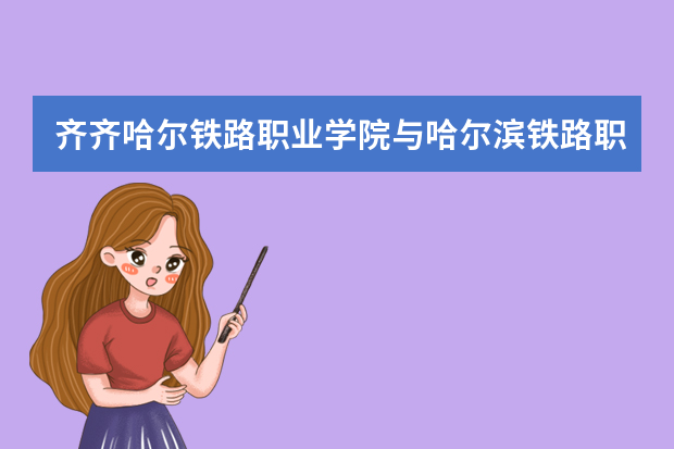齐齐哈尔铁路职业学院与哈尔滨铁路职业学院哪个好